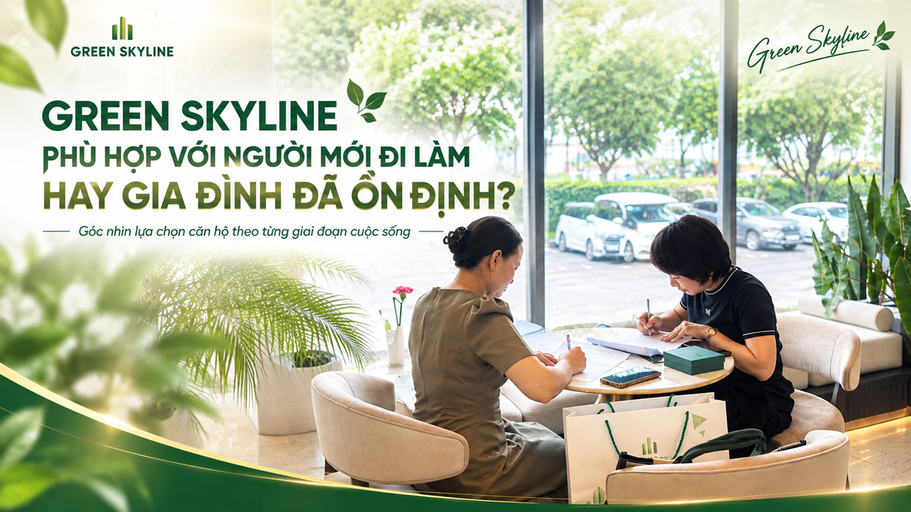 Green Skyline Phù Hợp Với Người Mới Đi Làm Hay Gia Đình Đã Ổn Định?